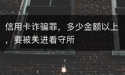 信用卡诈骗罪，多少金额以上，要被关进看守所