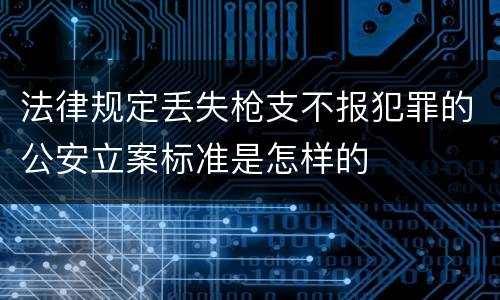 法律规定丢失枪支不报犯罪的公安立案标准是怎样的