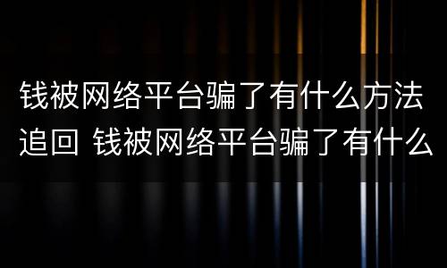 钱被网络平台骗了有什么方法追回 钱被网络平台骗了有什么方法追回吗