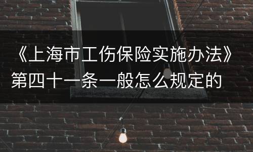 《上海市工伤保险实施办法》第四十一条一般怎么规定的