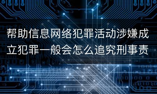 帮助信息网络犯罪活动涉嫌成立犯罪一般会怎么追究刑事责任