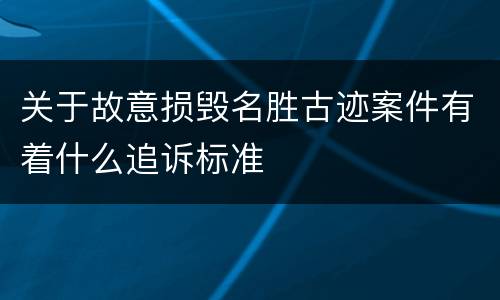 关于故意损毁名胜古迹案件有着什么追诉标准