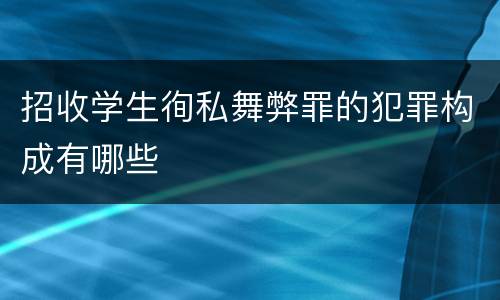 招收学生徇私舞弊罪的犯罪构成有哪些