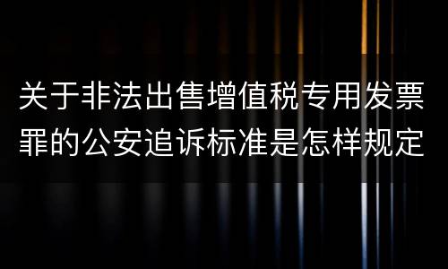 关于非法出售增值税专用发票罪的公安追诉标准是怎样规定