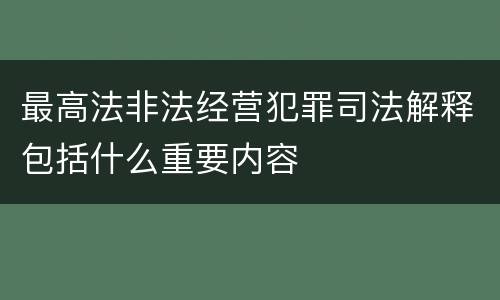 最高法非法经营犯罪司法解释包括什么重要内容