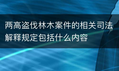 两高盗伐林木案件的相关司法解释规定包括什么内容