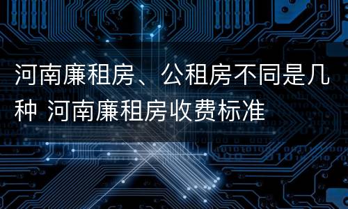 河南廉租房、公租房不同是几种 河南廉租房收费标准