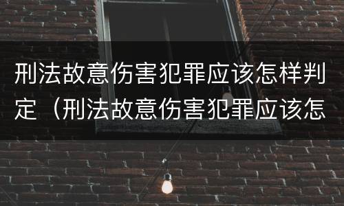 刑法故意伤害犯罪应该怎样判定（刑法故意伤害犯罪应该怎样判定呢）