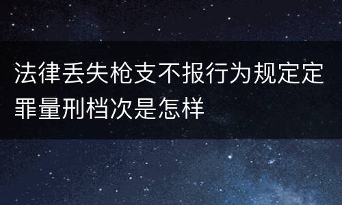 法律丢失枪支不报行为规定定罪量刑档次是怎样