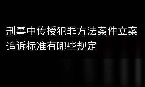 刑事中传授犯罪方法案件立案追诉标准有哪些规定