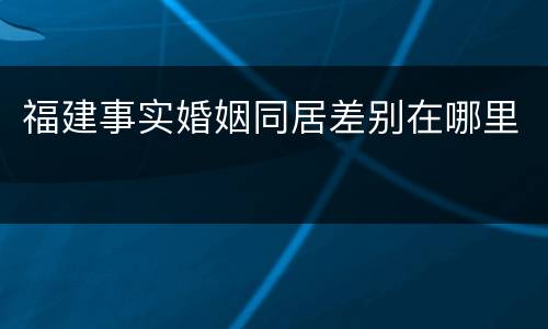 福建事实婚姻同居差别在哪里