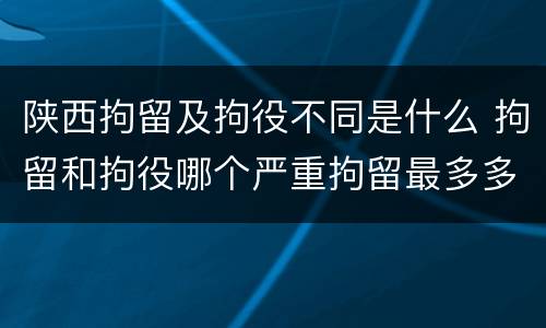 陕西拘留及拘役不同是什么 拘留和拘役哪个严重拘留最多多少天