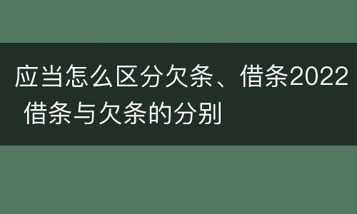 应当怎么区分欠条、借条2022 借条与欠条的分别