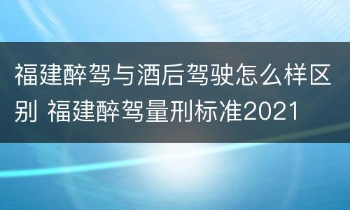 福建醉驾与酒后驾驶怎么样区别 福建醉驾量刑标准2021