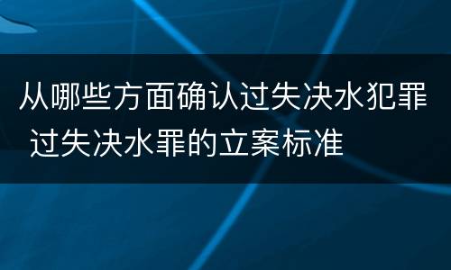 从哪些方面确认过失决水犯罪 过失决水罪的立案标准