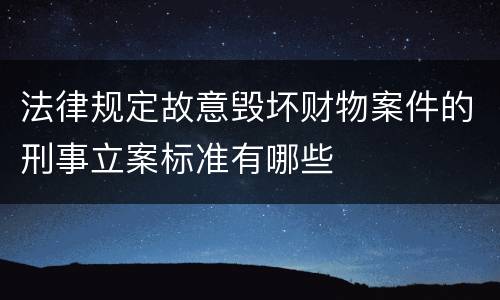 法律规定故意毁坏财物案件的刑事立案标准有哪些