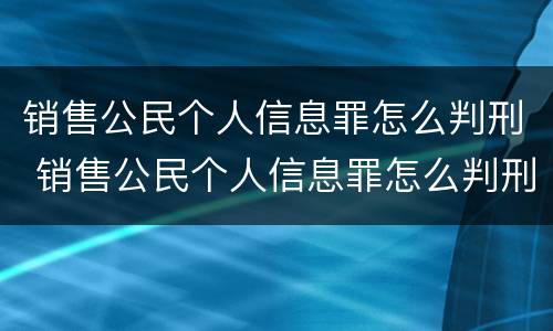 销售公民个人信息罪怎么判刑 销售公民个人信息罪怎么判刑的