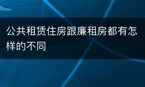 公共租赁住房跟廉租房都有怎样的不同