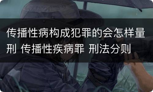 传播性病构成犯罪的会怎样量刑 传播性疾病罪 刑法分则