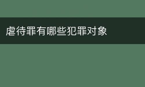 虐待罪有哪些犯罪对象