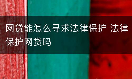 网贷能怎么寻求法律保护 法律保护网贷吗