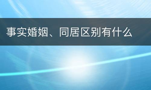 事实婚姻、同居区别有什么