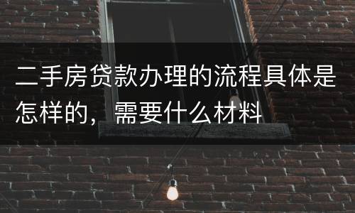 二手房贷款办理的流程具体是怎样的，需要什么材料