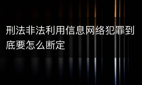 刑法非法利用信息网络犯罪到底要怎么断定