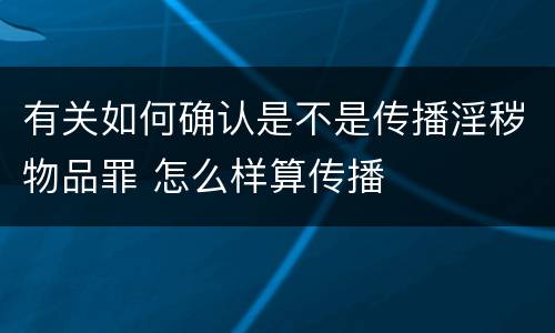 有关如何确认是不是传播淫秽物品罪 怎么样算传播