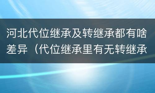 河北代位继承及转继承都有啥差异（代位继承里有无转继承权）