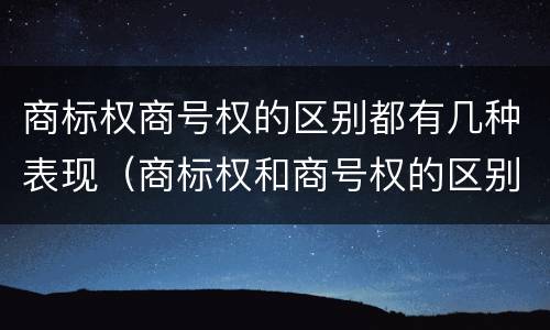 商标权商号权的区别都有几种表现（商标权和商号权的区别）