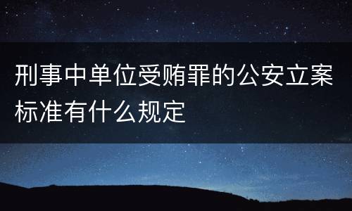 刑事中单位受贿罪的公安立案标准有什么规定