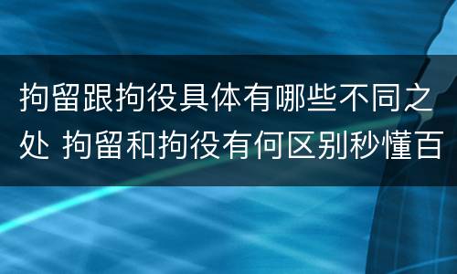 拘留跟拘役具体有哪些不同之处 拘留和拘役有何区别秒懂百科