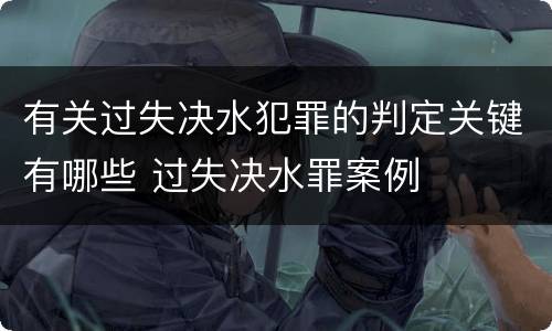 有关过失决水犯罪的判定关键有哪些 过失决水罪案例