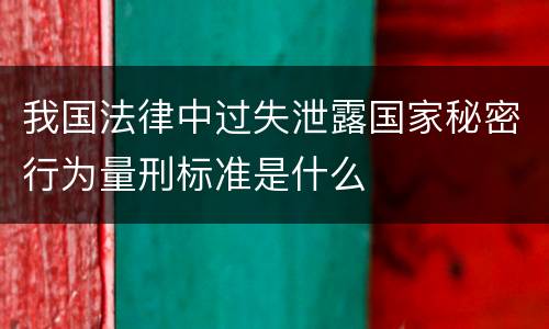 我国法律中过失泄露国家秘密行为量刑标准是什么