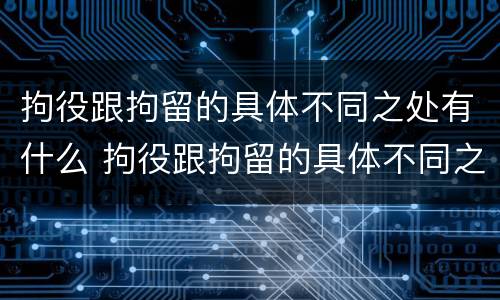 拘役跟拘留的具体不同之处有什么 拘役跟拘留的具体不同之处有什么影响