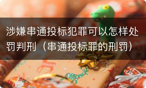 涉嫌串通投标犯罪可以怎样处罚判刑（串通投标罪的刑罚）