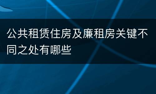 公共租赁住房及廉租房关键不同之处有哪些