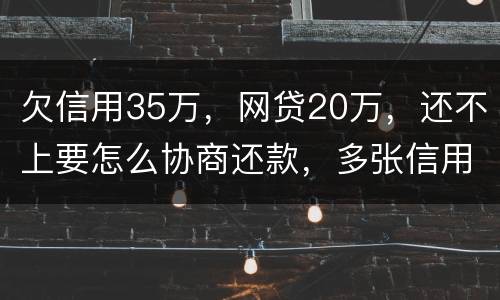 欠信用35万，网贷20万，还不上要怎么协商还款，多张信用卡