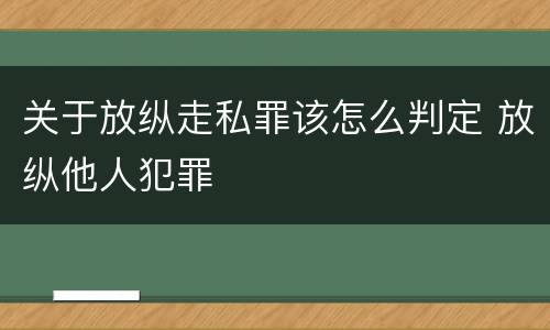 关于放纵走私罪该怎么判定 放纵他人犯罪