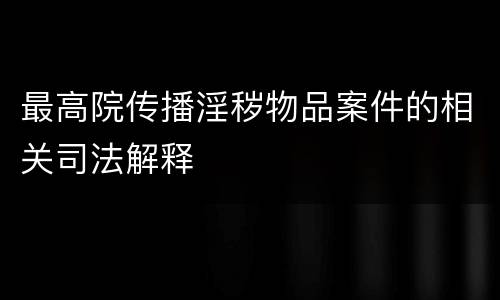 最高院传播淫秽物品案件的相关司法解释