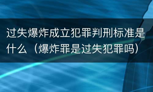 过失爆炸成立犯罪判刑标准是什么（爆炸罪是过失犯罪吗）