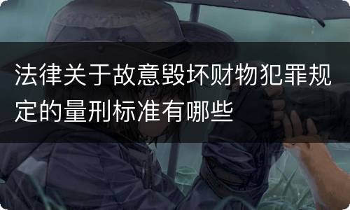 法律关于故意毁坏财物犯罪规定的量刑标准有哪些