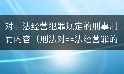 对非法经营犯罪规定的刑事刑罚内容（刑法对非法经营罪的规定）