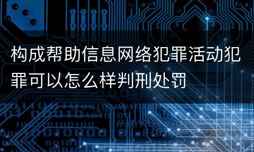 构成帮助信息网络犯罪活动犯罪可以怎么样判刑处罚