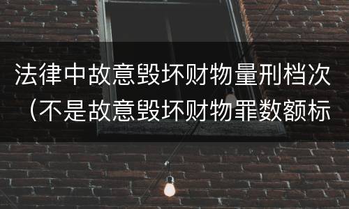 法律中故意毁坏财物量刑档次（不是故意毁坏财物罪数额标准）