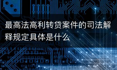 最高法高利转贷案件的司法解释规定具体是什么