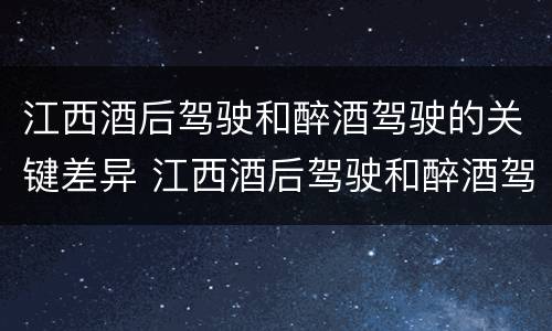 江西酒后驾驶和醉酒驾驶的关键差异 江西酒后驾驶和醉酒驾驶的关键差异在于