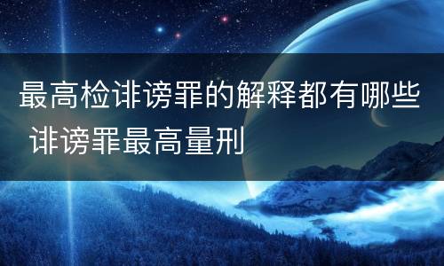 最高检诽谤罪的解释都有哪些 诽谤罪最高量刑