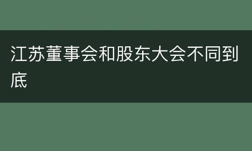 江苏董事会和股东大会不同到底